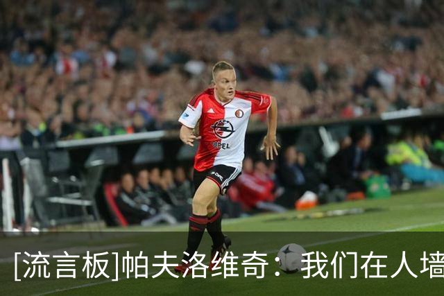 [流言板]帕夫洛维奇：我们在人墙站位上犯了错误，那个画面确实难看